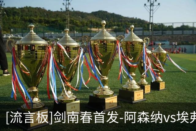 [流言板]剑南春首发-阿森纳vs埃弗顿：赖斯领衔，梅里诺、埃泽出战